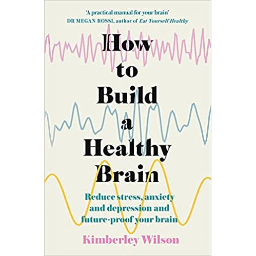 How to Build a Healthy Brain: Reduce Stress, Anxiety and Depression by Kimberley Wilson - The Book Bundle