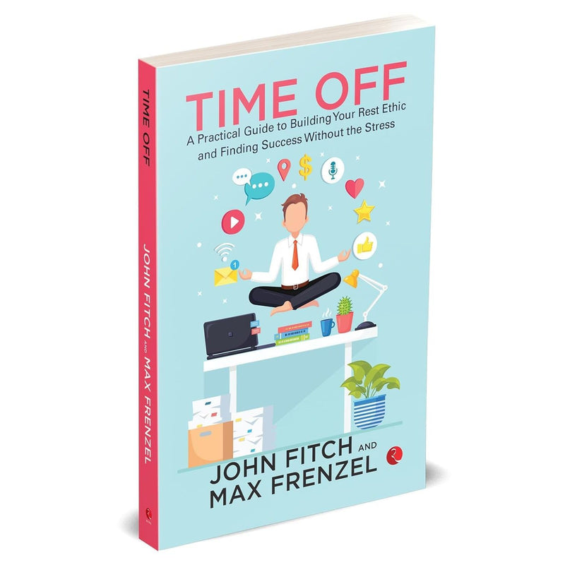 Time Off: A Practical Guide to Building Your Rest Ethic and Finding Success Without the Stress by John Fitch - The Book Bundle