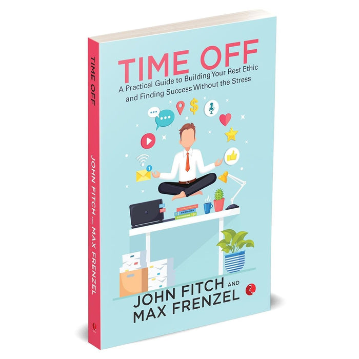 Time Off: A Practical Guide to Building Your Rest Ethic and Finding Success Without the Stress by John Fitch - The Book Bundle