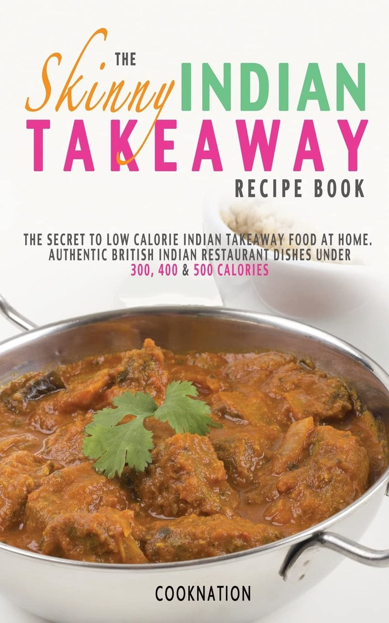 The Skinny Indian Takeaway Recipe Book: British Indian Restaurant Dishes Under 300, 400 And 500 Calories - Non Fiction