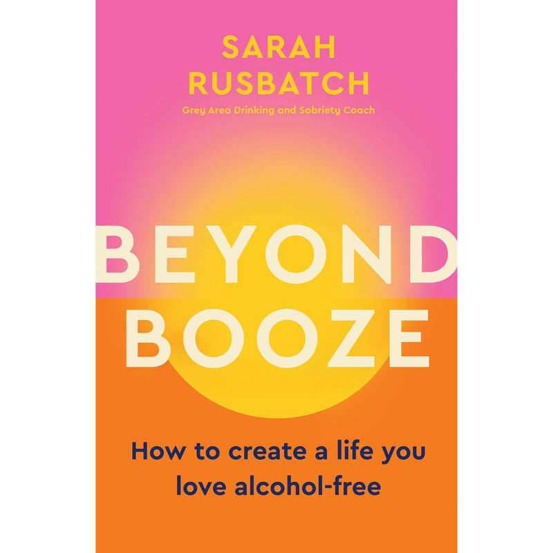 Beyond Booze: How to create a life you love alcohol-free from Grey Area Drinking and Sobriety Coach Sarah Rusbatch - The Book Bundle