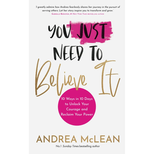 You Just Need to Believe It: 10 Ways in 10 Days to Unlock Your Courage and Reclaim Your Power by Andrea McLean - The Book Bundle