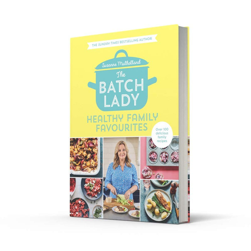 The Batch Lady: Healthy Family Favourites: Over 100 simple, delicious recipes by Suzanne Mulholland