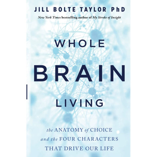 Whole Brain Living: The Anatomy of Choice and the Four Characters That Drive Our Life | Jill Bolte Taylor - The Book Bundle