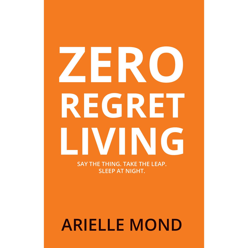 Zero Regret Living : Say the thing take the leap sleep at night by Arielle Mond - The Book Bundle