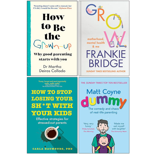 How to Be The Grown Up [Hardcover], Grow [Hardcover], How to Stop Losing Your Sh*t with Your Kids & Dummy 4 Books Collection Set - The Book Bundle