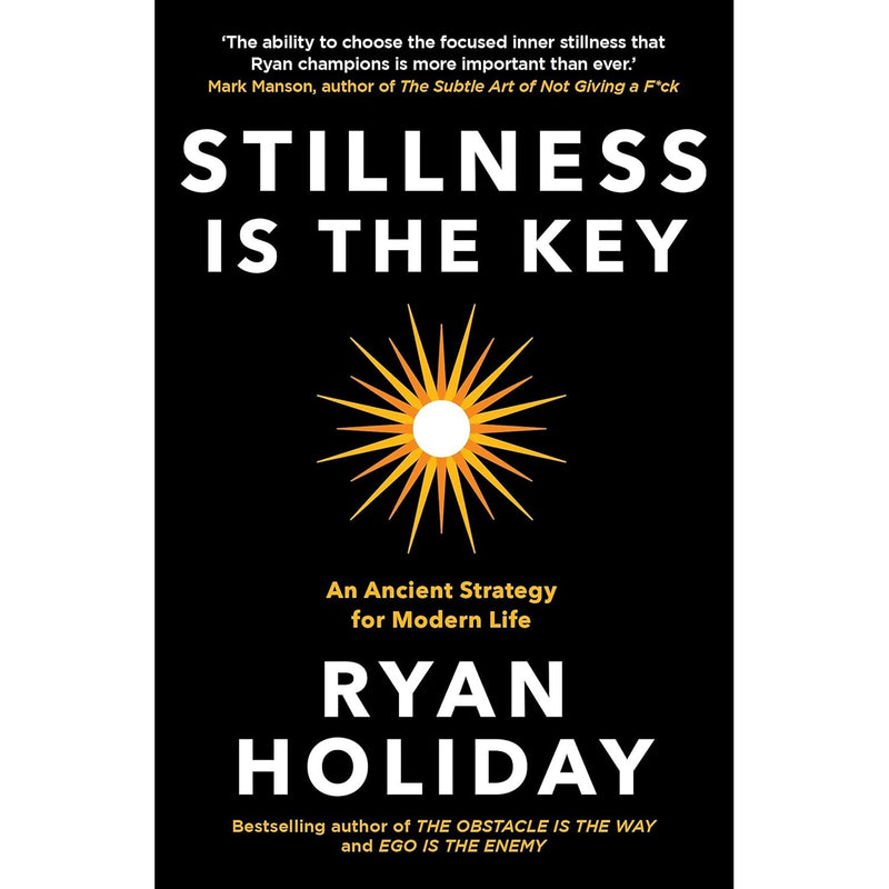 Stillness is the Key : An Ancient Strategy for Modern Life by Ryan Holiday