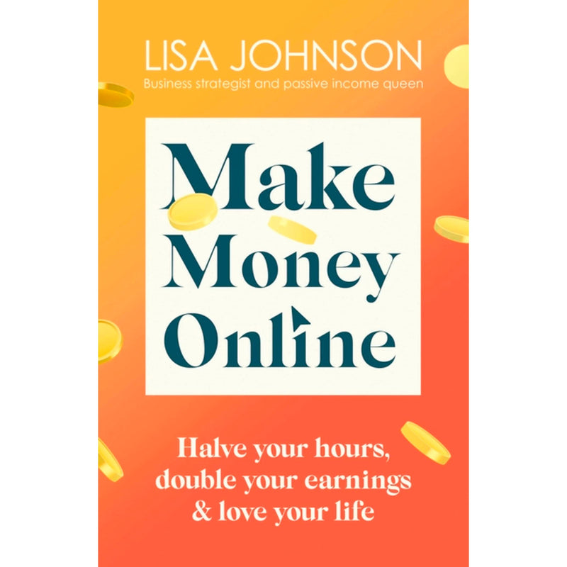 Make Money Online - The Sunday Times bestseller: Halve your hours, double your earnings and love your life | Lisa Johnson - The Book Bundle