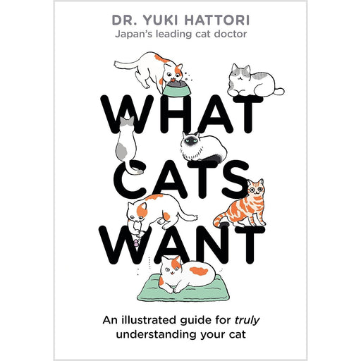 What Cats Want: An Illustrated Guide for Truly Understanding Your Cat by Dr Yuki Hattori (HB) - The Book Bundle