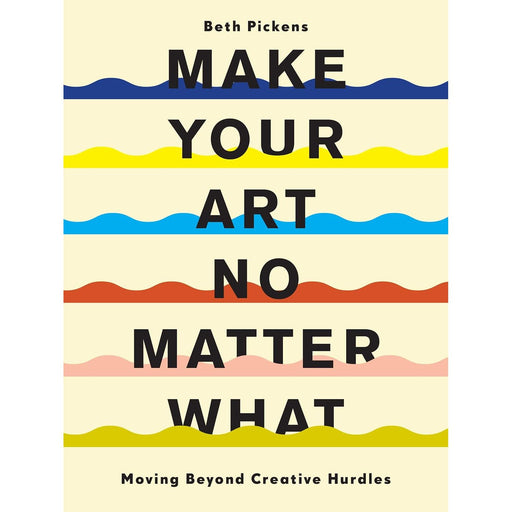 Make Your Art No Matter What: Moving Beyond Creative Hurdles by Beth Pickens - The Book Bundle