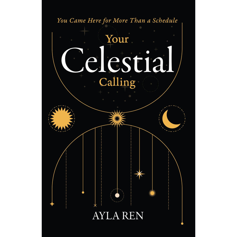 Your Celestial Calling : You Came Here for More Than a Schedule by Ayla Ren - The Book Bundle