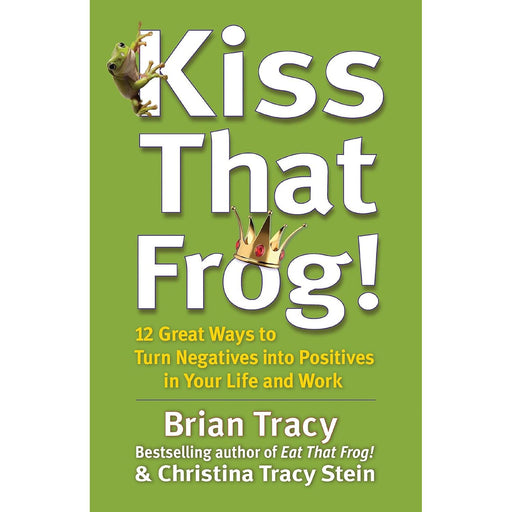 Kiss That Frog!: 12 Great Ways to Turn Negatives into Positives in Your Life and Work by Brian Tracy - The Book Bundle