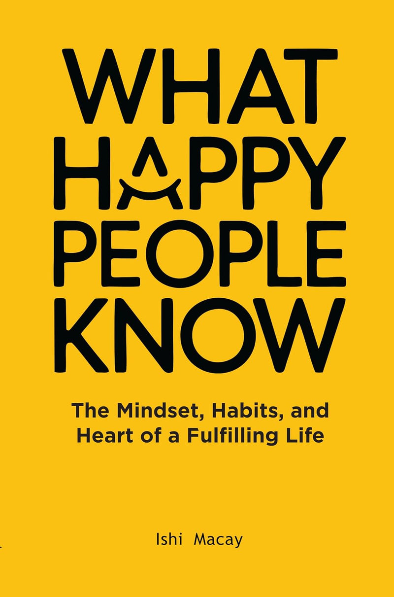 What Happy People Know The Mindset, Habits And Heart Of Fulfilling Life by Ishi Macay - Non Fiction - Paperback