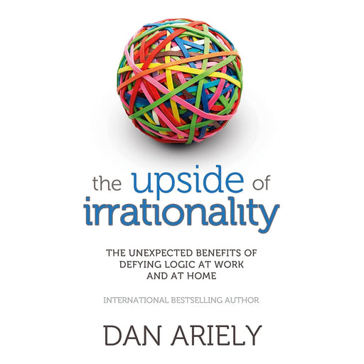 The Upside of Irrationality: The Unexpected Benefits of Defying Logic at Work and at Home by Dan Ariel - The Book Bundle