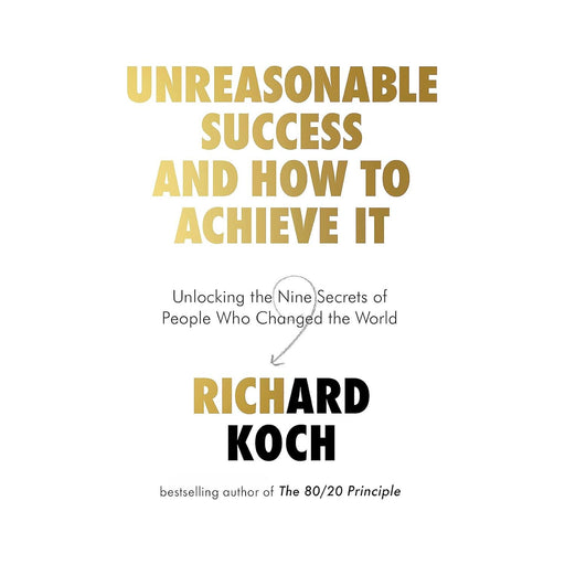 Unreasonable Success and How to Achieve It: Unlocking the Nine Secrets of People Who Changed the World by Richard Koch - The Book Bundle