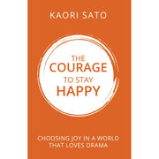 The Courage To Stay Happy : Choosing Joy In A World That Loves Drama  by Kaori Sato - The Book Bundle