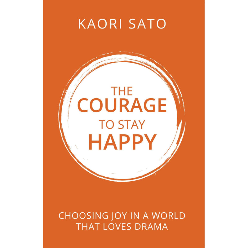 The Courage To Stay Happy : Choosing Joy In A World That Loves Drama  by Kaori Sato - The Book Bundle