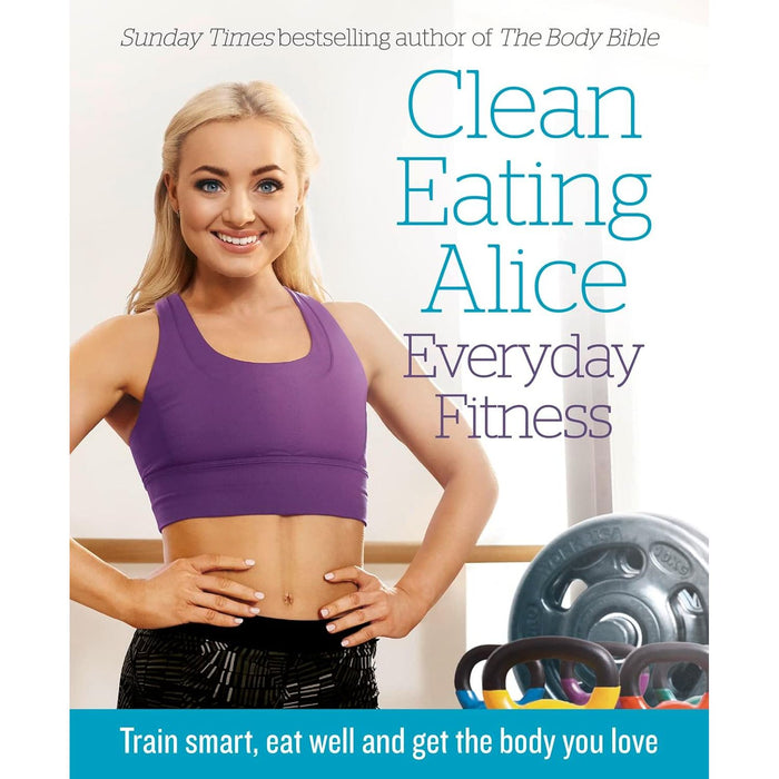 Clean Eating Alice Everyday Fitness: Train smart, eat well by Alice Liveing - The Book Bundle