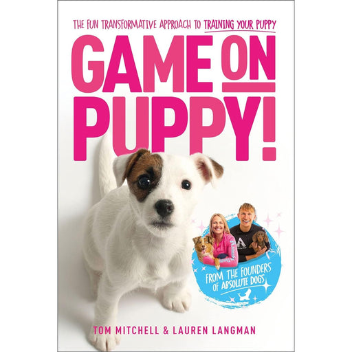 Game On, Puppy!: The fun, transformative approach to training your puppy from the founders of Absolute Dogs by Tom Mitchell & Lauren Langman - The Book Bundle