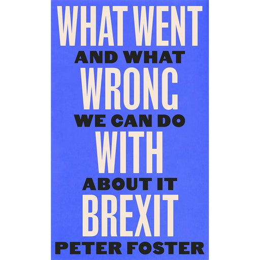 What Went Wrong With Brexit: And What We Can Do About It by Peter Foster - The Book Bundle