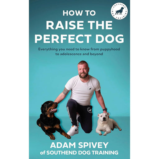 How to Raise the Perfect Dog: Everything you need to know from puppyhood to adolescence and beyond by Adam Spivey - The Book Bundle