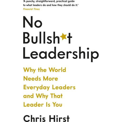 No Bullsh*t Leadership: Why the World Needs More Everyday Leaders by Chris Hirst - The Book Bundle