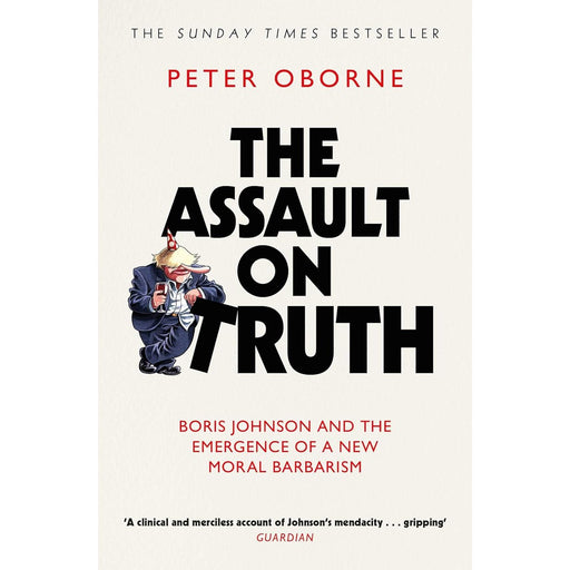 The Assault on Truth: Boris Johnson, Donald Trump and the Emergence of a New Moral Barbarism by Peter Oborne - The Book Bundle