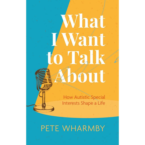 What I Want to Talk About: How Autistic Special Interests Shape a Life by Pete Wharmby - The Book Bundle