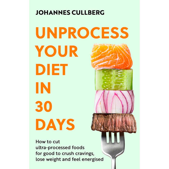 Unprocess Your Diet in 30 Days: How to cut ultra-processed foods for good to crush cravings, lose weight and feel energised - The Book Bundle