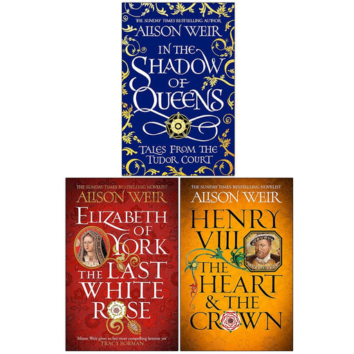 Alison Weir Collection 3 Books Set (In the Shadow of Queens, Elizabeth of York and Henry VIII The Heart and the Crown) - The Book Bundle