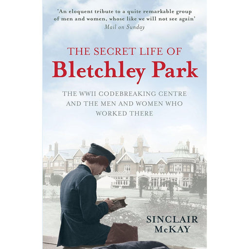 The Secret Life of Bletchley Park: The History of the Wartime Codebreaking Centre by the Men and Women Who Were There by Sinclair McKay - The Book Bundle