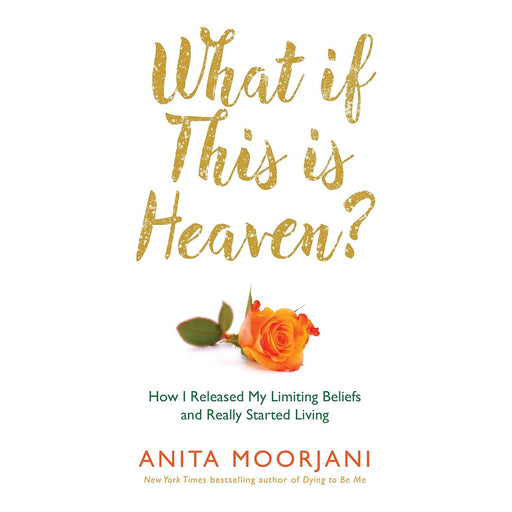 What If This Is Heaven?: How I Released My Limiting Beliefs and Really Started Living, Anita Moorjani - The Book Bundle