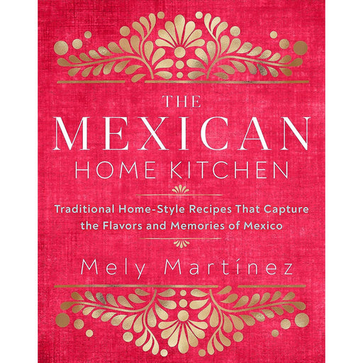 The Mexican Home Kitchen: Traditional Home-Style Recipes That Capture the Flavors and Memories of Mexico - The Book Bundle