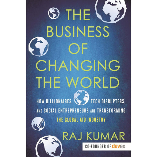 The Business of Changing the World: How Billionaires, Tech Disrupters, and Social Entrepreneurs Are Transforming the Global Aid Industry - The Book Bundle