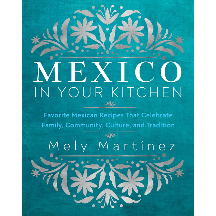 Mexico in Your Kitchen: Favorite Mexican Recipes That Celebrate Family, Community, Culture, and Tradition - The Book Bundle