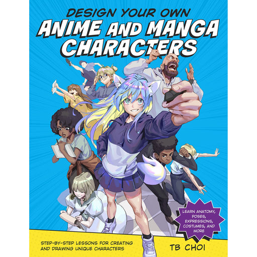 Design Your Own Anime and Manga Characters: Step-by-Step Lessons for Creating and Drawing Unique Characters - Learn Anatomy, Poses, Expressions, Costumes, and More by TB Choi - The Book Bundle