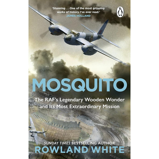 Mosquito: The RAF's Legendary Wooden Wonder and Its Most Extraordinary Mission by Rowland White - The Book Bundle
