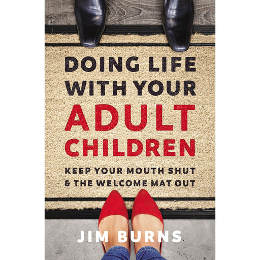 Doing Life with Your Adult Children: Keep Your Mouth Shut and the Welcome Mat Out /  Jim Burns Ph.D - The Book Bundle