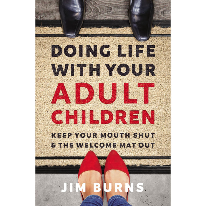 Doing Life with Your Adult Children: Keep Your Mouth Shut and the Welcome Mat Out /  Jim Burns Ph.D - The Book Bundle