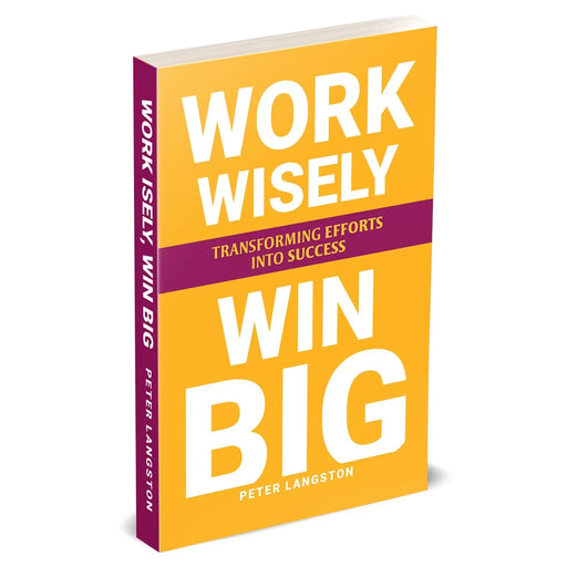 WORK WISELY, WIN BIG: Transforming Efforts Into Success by Peter Langston - The Book Bundle