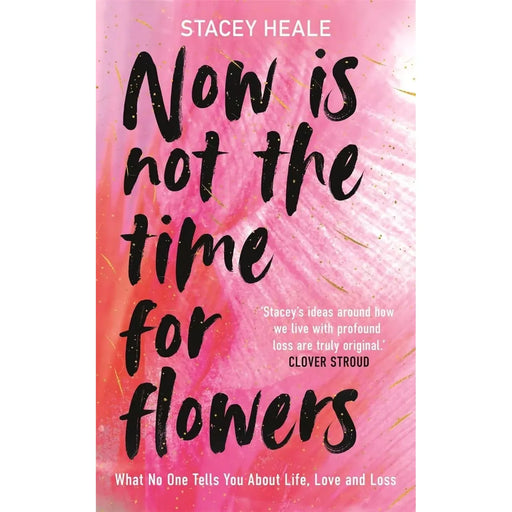Now Is Not the Time for Flowers What No One Tells You About Life by Stacey Heale - The Book Bundle