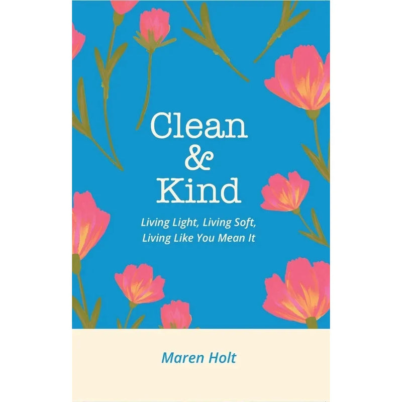 Clean and Kind : Living Light, Living Soft, Living Like You Mean It by Maren Holt - The Book Bundle