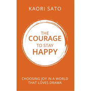 The Courage To Stay Happy : Choosing Joy In A World That Loves Drama  by Kaori Sato - The Book Bundle