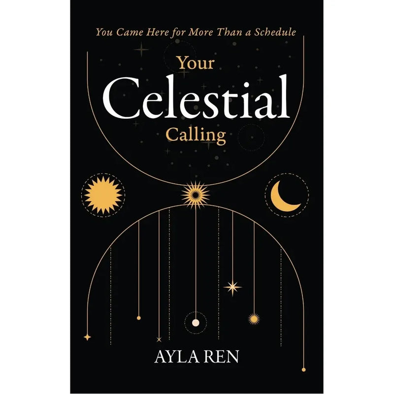 Your Celestial Calling : You Came Here for More Than a Schedule by Ayla Ren - The Book Bundle