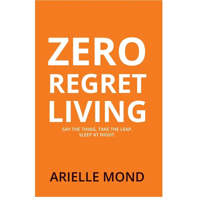 Zero Regret Living : Say the thing take the leap sleep at night by Arielle Mond - The Book Bundle