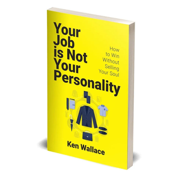 Your Job Is Not Your Personality: How to Win Without Selling Your Soul by Ken Wallace - The Book Bundle
