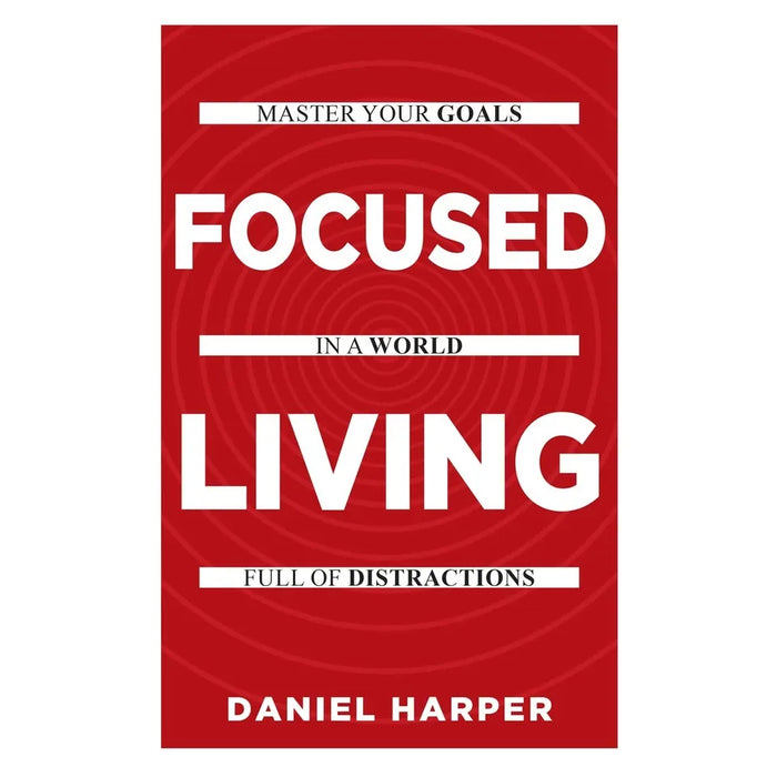 Focused Living: Master Your Goals In A World Full of Distractions by Daniel Harper - The Book Bundle