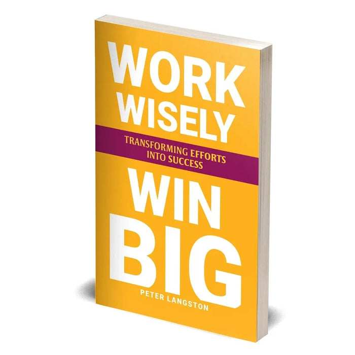WORK WISELY, WIN BIG: Transforming Efforts Into Success by Peter Langston - The Book Bundle