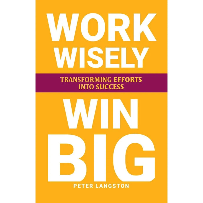 WORK WISELY, WIN BIG: Transforming Efforts Into Success by Peter Langston - The Book Bundle