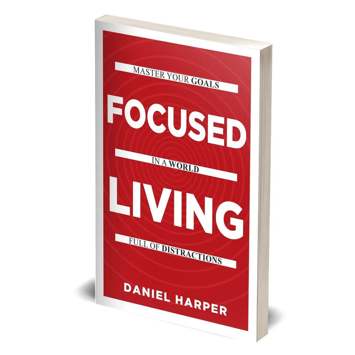 Focused Living: Master Your Goals In A World Full of Distractions by Daniel Harper - The Book Bundle